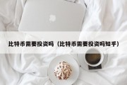 比特币需要投资吗（比特币需要投资吗知乎）