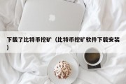 下载了比特币挖矿（比特币挖矿软件下载安装）