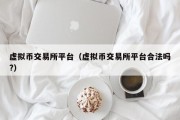 虚拟币交易所平台（虚拟币交易所平台合法吗?）