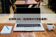 比特币.btc（比特币BTC可能暴跌）