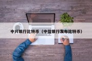 中兴银行比特币（中信银行发布比特币）