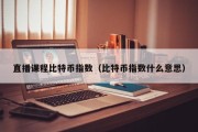 直播课程比特币指数（比特币指数什么意思）