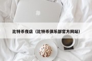 比特币夜店（比特币俱乐部官方网站）