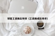 球星工资换比特币（工资换成比特币）