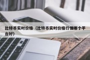 比特币实时价格（比特币实时价格行情哪个平台好）