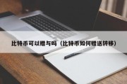 比特币可以赠与吗（比特币如何赠送转移）