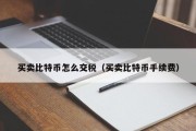 买卖比特币怎么交税（买卖比特币手续费）