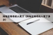 持有比特币的人死了（持有比特币的人死了多少）