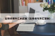 比特币跟外汇的区别（比特币与外汇管制）