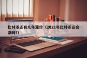 比特币还有几年涨价（2021年比特币还会涨吗?）