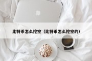 比特币怎么挖空（比特币怎么挖空的）