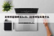 比特币超级砖石bcds（比特币钻石是什么币）