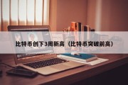 比特币创下3周新高（比特币突破前高）