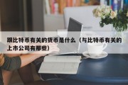 跟比特币有关的货币是什么（与比特币有关的上市公司有那些）