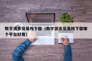 数字货币交易所下载（数字货币交易所下载哪个平台好用）