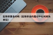 比特币算合约吗（比特币合约是以什么时间为单位）