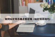 如何玩比特币赚点零花钱（玩比特币技巧）