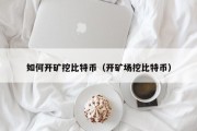 如何开矿挖比特币（开矿场挖比特币）