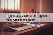 1比特币=多少人民币2021年（1比特币=多少人民币2021年3月份）