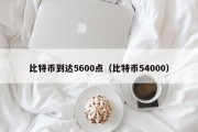 比特币到达5600点（比特币54000）