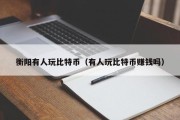 衡阳有人玩比特币（有人玩比特币赚钱吗）