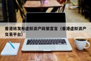 香港将发布虚拟资产政策宣言（香港虚拟资产交易平台）