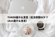 TOKEN是什么意思（无法获取GCP Token是什么意思）