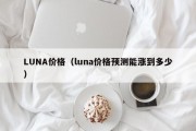 LUNA价格（luna价格预测能涨到多少）