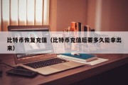 比特币恢复充值（比特币充值后要多久能拿出来）