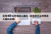 比特币什么时候流入国内（比特币什么时候流入国内市场）