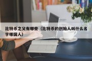 比特币之父有哪些（比特币的创始人叫什么名字哪国人）