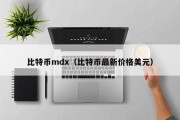 比特币mdx（比特币最新价格美元）